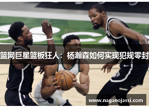 篮网巨星篮板狂人：杨瀚森如何实现犯规零封